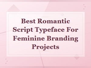 Best Romantic Script Typefaces for Feminine Branding Projects